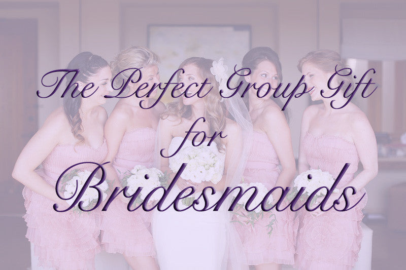 The Perfect Group Gift for Bridesmaids